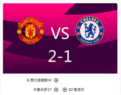 卡塞米罗染红,B费百球!曼联2-1切尔西 卡塞米罗染红,B费百球!曼联2-1切尔西